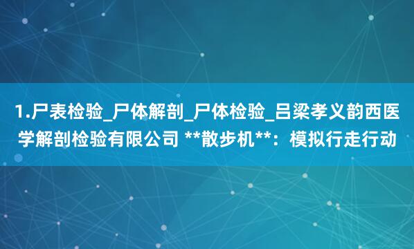 1.尸表检验_尸体解剖_尸体检验_吕梁孝义韵西医学解剖检验有限公司 **散步机**：模拟行走行动