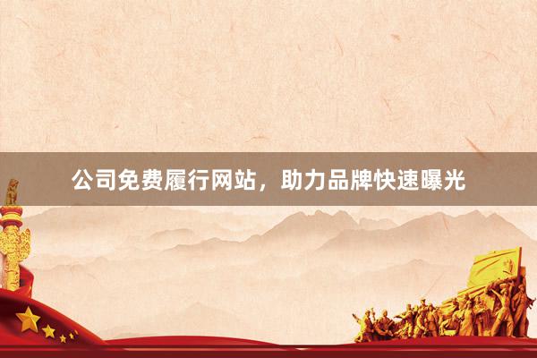 公司免费履行网站，助力品牌快速曝光