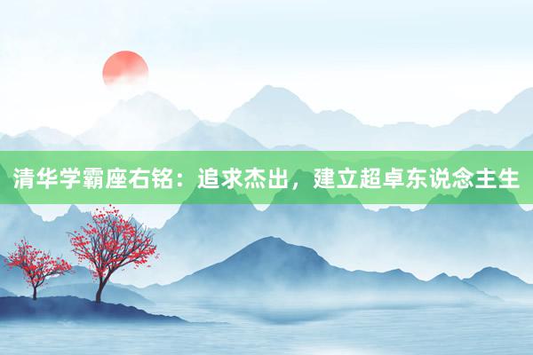 清华学霸座右铭：追求杰出，建立超卓东说念主生