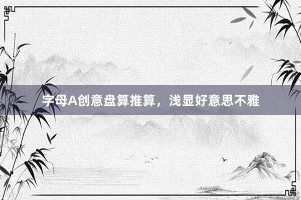 字母A创意盘算推算，浅显好意思不雅
