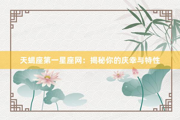 天蝎座第一星座网：揭秘你的庆幸与特性