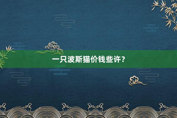 一只波斯猫价钱些许？